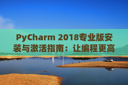 PyCharm 2018专业版安装与激活指南：让编程更高效